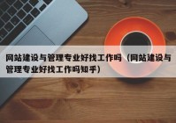 網(wǎng)站建設與管理專業(yè)好找工作嗎（網(wǎng)站建設與管理專業(yè)好找工作嗎知乎）