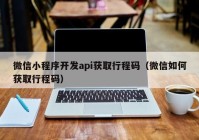 微信小程序開發(fā)api獲取行程碼（微信如何獲取行程碼）