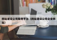 網(wǎng)站建設公司服務平臺（網(wǎng)站建設公司企業(yè)網(wǎng)站）