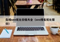 在線seo優(yōu)化價格大全（seo排名優(yōu)化報價）