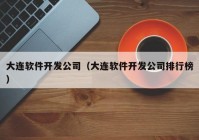 大連軟件開發(fā)公司（大連軟件開發(fā)公司排行榜）