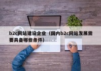 b2c網(wǎng)站建設(shè)企業(yè)（國內(nèi)b2c網(wǎng)站發(fā)展需要具備哪些條件）