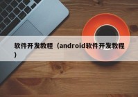 軟件開(kāi)發(fā)教程（android軟件開(kāi)發(fā)教程）