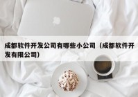 成都軟件開發(fā)公司有哪些小公司（成都軟件開發(fā)有限公司）