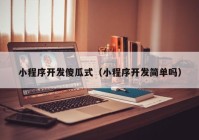 小程序開發(fā)傻瓜式（小程序開發(fā)簡單嗎）