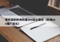 受歡迎的杭州抖音seo優(yōu)化報(bào)價(jià)（杭州seo推廣優(yōu)化）