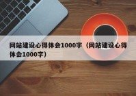 網(wǎng)站建設(shè)心得體會(huì)1000字（網(wǎng)站建設(shè)心得體會(huì)1000字）