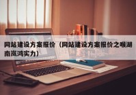 網(wǎng)站建設(shè)方案報(bào)價(jià)（網(wǎng)站建設(shè)方案報(bào)價(jià)之喉湖南嵐鴻實(shí)力）