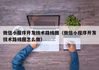 微信小程序開發(fā)技術(shù)路線圖（微信小程序開發(fā)技術(shù)路線圖怎么做）