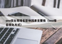 seo優(yōu)化等排名影響因素主要有（seo排名優(yōu)化方式）