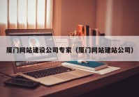 廈門網(wǎng)站建設(shè)公司專家（廈門網(wǎng)站建站公司）