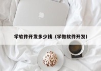 學軟件開發(fā)多少錢（學做軟件開發(fā)）