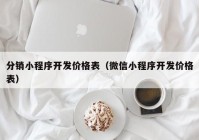 分銷小程序開發(fā)價格表（微信小程序開發(fā)價格表）