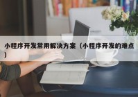 小程序開發(fā)常用解決方案（小程序開發(fā)的難點(diǎn)）