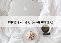 如何進行seo優(yōu)化（seo是如何優(yōu)化）