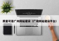 質量可靠廣州網(wǎng)站建設（廣州網(wǎng)站建設平臺）