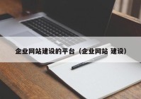 企業(yè)網(wǎng)站建設(shè)的平臺（企業(yè)網(wǎng)站 建設(shè)）