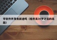 學(xué)軟件開發(fā)有前途嗎（程序員35歲之后的出路）