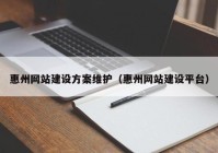 惠州網(wǎng)站建設(shè)方案維護（惠州網(wǎng)站建設(shè)平臺）