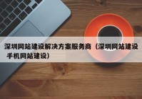 深圳網(wǎng)站建設(shè)解決方案服務(wù)商（深圳網(wǎng)站建設(shè) 手機(jī)網(wǎng)站建設(shè)）