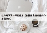 軟件開發(fā)設計師的作用（軟件開發(fā)設計師的作用是什么）