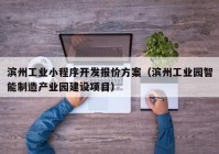 濱州工業(yè)小程序開發(fā)報價方案（濱州工業(yè)園智能制造產(chǎn)業(yè)園建設(shè)項目）