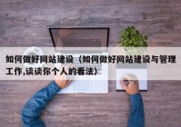 如何做好網(wǎng)站建設(shè)（如何做好網(wǎng)站建設(shè)與管理工作,談?wù)勀銈€人的看法）