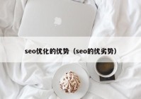 seo優(yōu)化的優(yōu)勢(shì)（seo的優(yōu)劣勢(shì)）