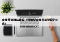 企業(yè)營銷網(wǎng)站建設(shè)（營銷型企業(yè)網(wǎng)站建設(shè)的內(nèi)容）