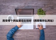 西安哪個網(wǎng)站建設(shè)比較好（西安有什么網(wǎng)站）