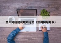 蘭州網(wǎng)站建設規(guī)劃論文（蘭州網(wǎng)站開發(fā)）