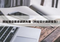 網(wǎng)站建設(shè)需求調(diào)研方案（網(wǎng)站設(shè)計(jì)調(diào)研報(bào)告）