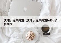 沈陽小程序開發(fā)（沈陽小程序開發(fā)bd8d華網(wǎng)天下）