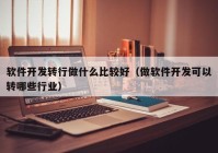 軟件開發(fā)轉(zhuǎn)行做什么比較好（做軟件開發(fā)可以轉(zhuǎn)哪些行業(yè)）