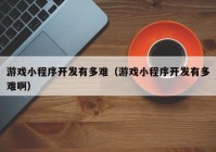 游戲小程序開發(fā)有多難（游戲小程序開發(fā)有多難?。? /></a>
		</div>
		<div   id=