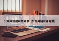 公司網(wǎng)站建設(shè)策劃書（公司網(wǎng)站設(shè)計(jì)方案）