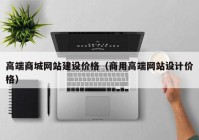 高端商城網(wǎng)站建設價格（商用高端網(wǎng)站設計價格）