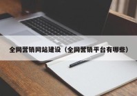 全網(wǎng)營銷網(wǎng)站建設(shè)（全網(wǎng)營銷平臺有哪些）