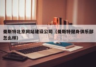 曼斯特北京網(wǎng)站建設(shè)公司（曼斯特健身俱樂部怎么樣）