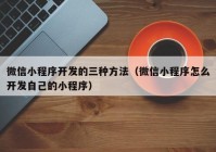 微信小程序開發(fā)的三種方法（微信小程序怎么開發(fā)自己的小程序）