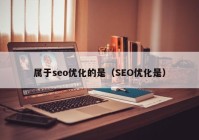 屬于seo優(yōu)化的是（SEO優(yōu)化是）