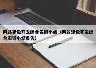 網(wǎng)站建設(shè)開發(fā)綜合實訓(xùn)小結(jié)（網(wǎng)站建設(shè)開發(fā)綜合實訓(xùn)小結(jié)報告）