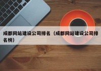 成都網(wǎng)站建設(shè)公司排名（成都網(wǎng)站建設(shè)公司排名榜）