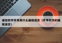 通信軟件開發(fā)用什么編程語言（開發(fā)軟件的編程語言）