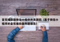 音樂播放器微信小程序開發(fā)源碼（基于微信小程序的音樂播放器開題報告）