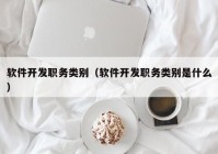 軟件開發(fā)職務(wù)類別（軟件開發(fā)職務(wù)類別是什么）