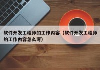 軟件開發(fā)工程師的工作內(nèi)容（軟件開發(fā)工程師的工作內(nèi)容怎么寫）