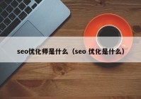 seo優(yōu)化師是什么（seo 優(yōu)化是什么）