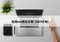 在線seo優(yōu)化計劃（SEO計劃）