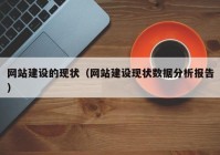 網(wǎng)站建設(shè)的現(xiàn)狀（網(wǎng)站建設(shè)現(xiàn)狀數(shù)據(jù)分析報(bào)告）